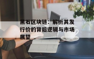 黑石区块链：解析其发行价的背后逻辑与市场展望