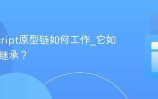 JavaScript原型链如何工作_它如何实现继承？