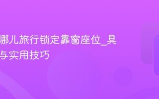 通过去哪儿旅行锁定靠窗座位_具体步骤与实用技巧