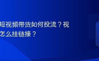 蝴蝶号短视频带货如何投流？视频带货怎么挂链接？
