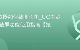 UC浏览器如何截图长图_UC浏览器滚动截屏功能使用指南【技巧】
