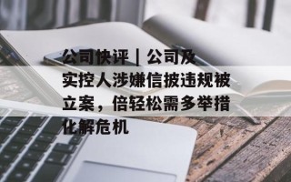 公司快评 | 公司及实控人涉嫌信披违规被立案，倍轻松需多举措化解危机