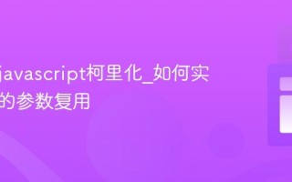 什么是javascript柯里化_如何实现函数的参数复用