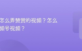 公众号怎么弄赞赏的视频？怎么导入视频号视频？