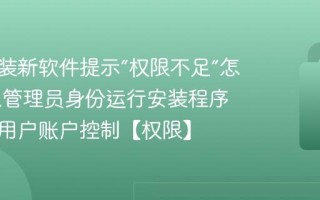 无法安装新软件提示“权限不足”怎么办 以管理员身份运行安装程序或更改用户账户控制【权限】