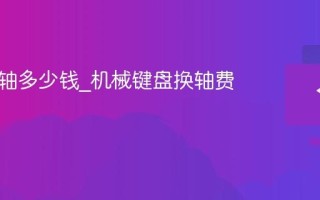 键盘换轴多少钱_机械键盘换轴费用