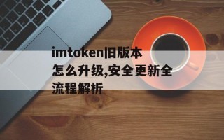 imtoken旧版本怎么升级,安全更新全流程解析