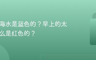 为什么海水是蓝色的？早上的太阳为什么是红色的？