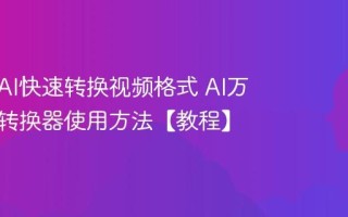 如何用AI快速转换视频格式 AI万能格式转换器使用方法【教程】