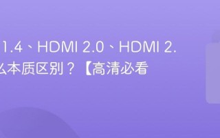HDMI 1.4、HDMI 2.0、HDMI 2.1有什么本质区别？【高清必看】