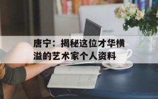 唐宁：揭秘这位才华横溢的艺术家个人资料