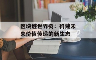 区块链世界树：构建未来价值传递的新生态
