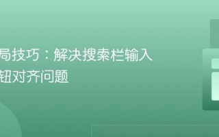 CSS布局技巧：解决搜索栏输入框与按钮对齐问题