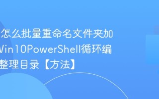 Win10怎么批量重命名文件夹加序号_Win10PowerShell循环编号快速整理目录【方法】