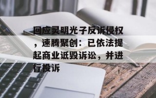 回应灵明光子反诉侵权，速腾聚创：已依法提起商业诋毁诉讼，并进行投诉