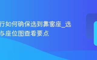 携程旅行如何确保选到靠窗座_选座时机与座位图查看要点