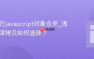 怎样进行javascript对象合并_浅拷贝与深拷贝如何选择？