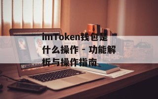 imToken钱包是什么操作 - 功能解析与操作指南