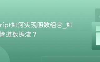 Javascript如何实现函数组合_如何构建管道数据流？