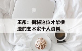 王彤：揭秘这位才华横溢的艺术家个人资料