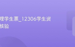 如何办理学生票_12306学生资质怎么核验