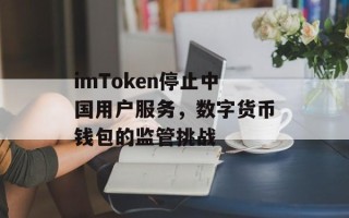 imToken停止中国用户服务，数字货币钱包的监管挑战