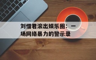 刘惜君滚出娱乐圈：一场网络暴力的警示录