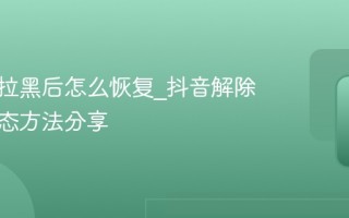 抖音被拉黑后怎么恢复_抖音解除拉黑状态方法分享