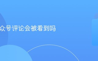微信公众号评论会被看到吗