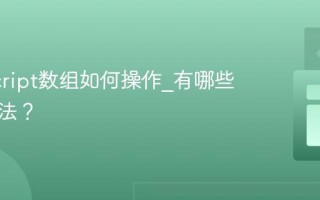JavaScript数组如何操作_有哪些常用方法？