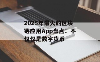 2025年最火的区块链应用App盘点：不仅仅是数字货币