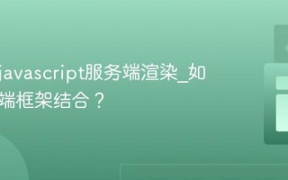 什么是javascript服务端渲染_如何与前端框架结合？