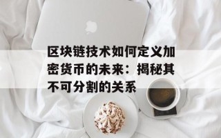 区块链技术如何定义加密货币的未来：揭秘其不可分割的关系