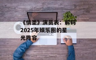 《情圣》演员表：解码2025年娱乐圈的星光阵容