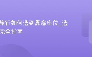 去哪儿旅行如何选到靠窗座位_选座操作完全指南