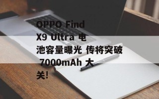 OPPO Find X9 Ultra 电池容量曝光 传将突破 7000mAh 大关!