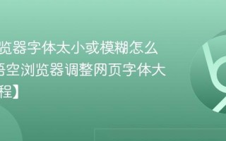 悟空浏览器字体太小或模糊怎么调整_悟空浏览器调整网页字体大小【教程】