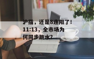 沪指，还是8连阳了！11:13，全市场为何同步跳水？