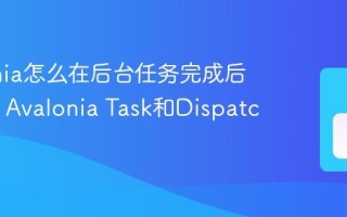 Avalonia怎么在后台任务完成后更新UI Avalonia Task和Dispatcher