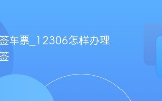 如何改签车票_12306怎样办理车票改签
