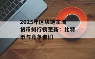 2025年区块链主流货币排行榜更新：比特币与竞争者们