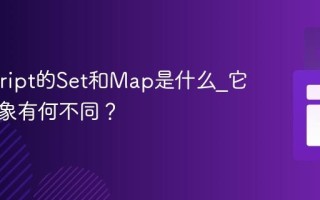 Javascript的Set和Map是什么_它们与对象有何不同？