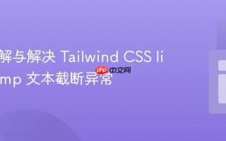 深入理解与解决 Tailwind CSS line-clamp 文本截断异常