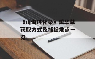 《山海进化录》熏华草获取方式及捕捉地点一览