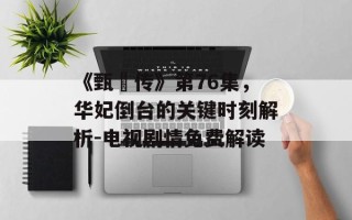 《甄嬛传》第76集，华妃倒台的关键时刻解析-电视剧情免费解读