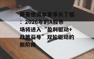 康曼德资本董事长丁楹：2026年的A股市场将进入“盈利驱动+政策引导”双轮驱动的新阶段
