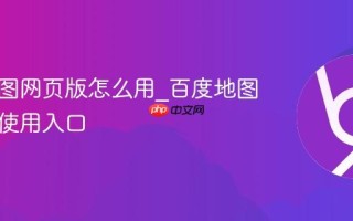 百度地图网页版怎么用_百度地图网页版使用入口