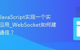 如何用JavaScript实现一个实时聊天应用_WebSocket如何建立双向通信？