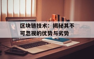 区块链技术：揭秘其不可忽视的优势与劣势