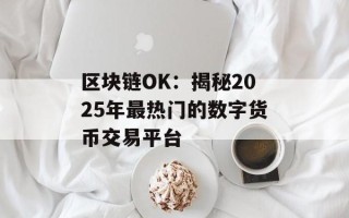 区块链OK：揭秘2025年最热门的数字货币交易平台